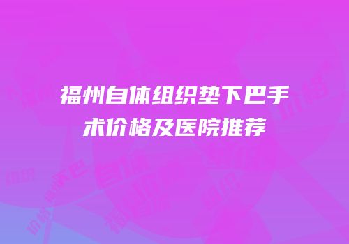 福州自体组织垫下巴手术价格及医院推荐