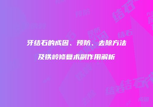 牙结石的成因、预防、去除方法及铁岭修复术副作用解析
