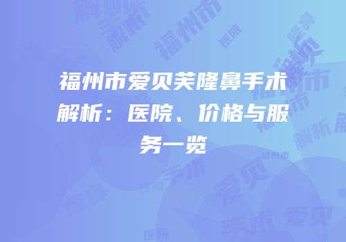 福州市爱贝芙隆鼻手术解析：医院、价格与服务一览