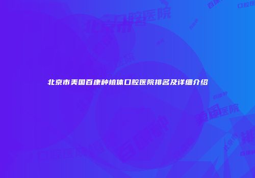 北京市美国百康种植体口腔医院排名及详细介绍