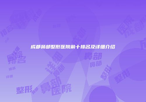成都鼻部整形医院前十排名及详细介绍