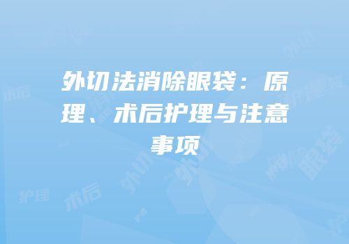 外切法消除眼袋：原理、术后护理与注意事项