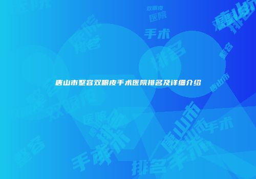 唐山市整容双眼皮手术医院排名及详细介绍