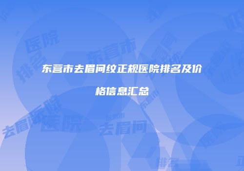 东营市去眉间纹正规医院排名及价格信息汇总