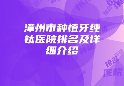 漳州市种植牙纯钛医院排名及详细介绍