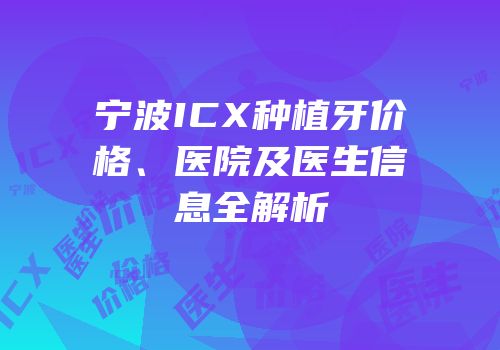 宁波ICX种植牙价格、医院及医生信息全解析