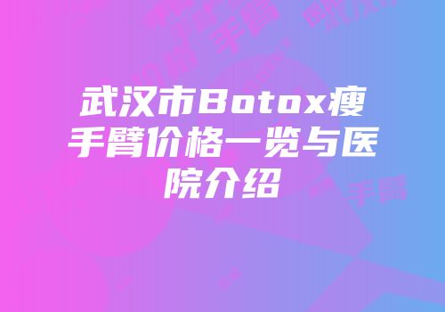 武汉市Botox瘦手臂价格一览与医院介绍