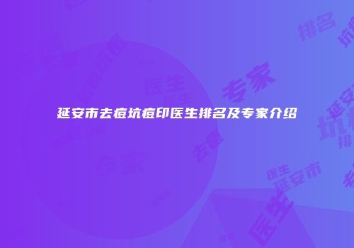 延安市去痘坑痘印医生排名及专家介绍