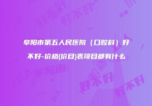 阜阳市第五人民医院（口腔科）好不好-价格(价目)表项目都有什么