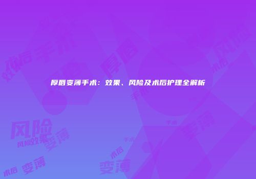 厚唇变薄手术：效果、风险及术后护理全解析