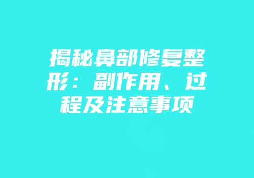 揭秘鼻部修复整形：副作用、过程及注意事项