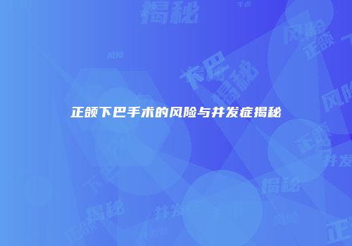 正颌下巴手术的风险与并发症揭秘