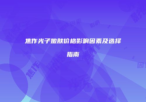 焦作光子嫩肤价格影响因素及选择指南