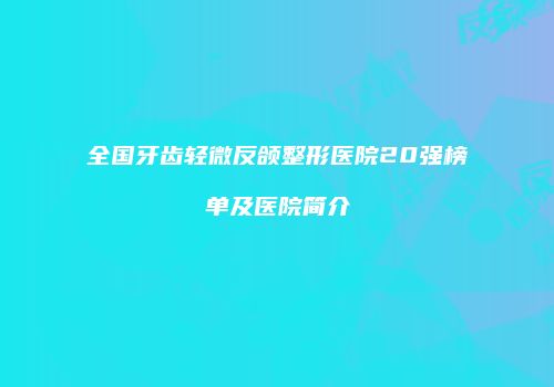 全国牙齿轻微反颌整形医院20强榜单及医院简介