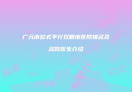 广元市欧式平行双眼皮医院排名及名院医生介绍