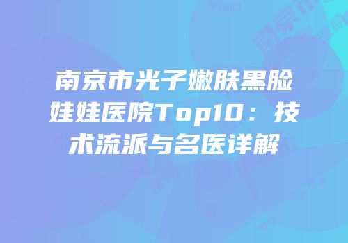 南京市光子嫩肤黑脸娃娃医院Top10：技术流派与名医详解