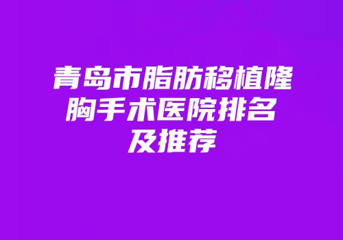 青岛市脂肪移植隆胸手术医院排名及推荐