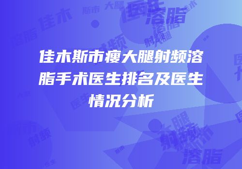佳木斯市瘦大腿射频溶脂手术医生排名及医生情况分析