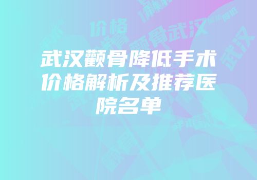 武汉颧骨降低手术价格解析及推荐医院名单