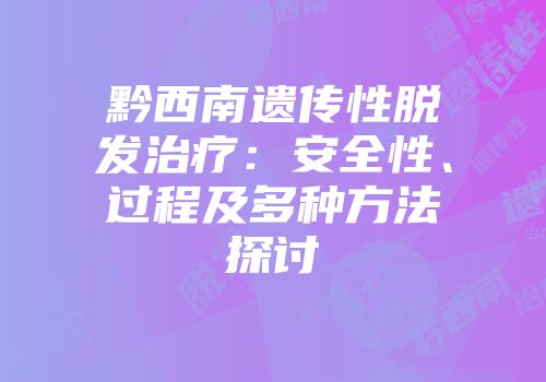 黔西南遗传性脱发治疗：安全性、过程及多种方法探讨