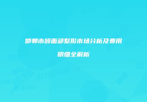 邯郸市颌面部整形市场分析及费用明细全解析