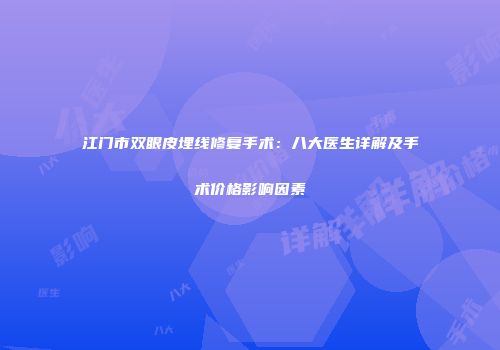 江门市双眼皮埋线修复手术：八大医生详解及手术价格影响因素
