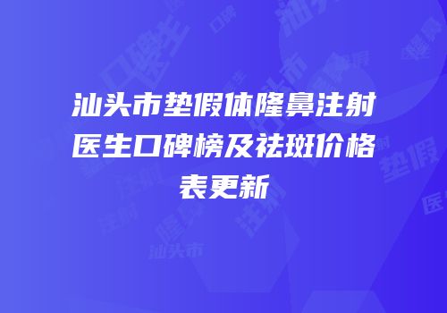 汕头市垫假体隆鼻注射医生口碑榜及祛斑价格表更新