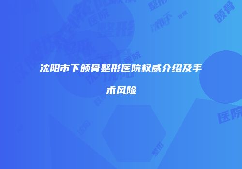 沈阳市下颌骨整形医院权威介绍及手术风险