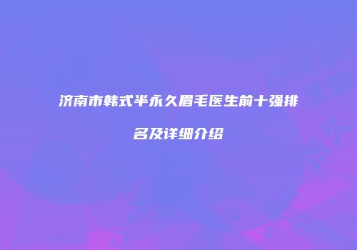 济南市韩式半永久眉毛医生前十强排名及详细介绍