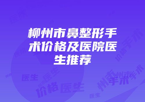 柳州市鼻整形手术价格及医院医生推荐