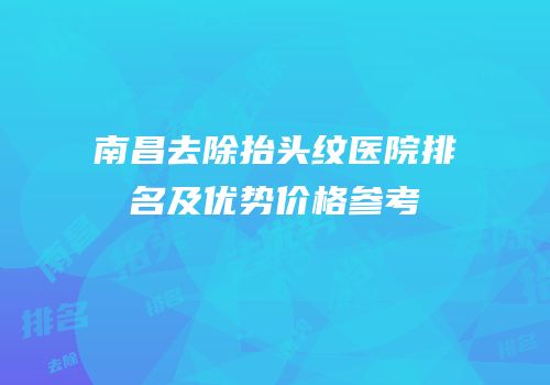 南昌去除抬头纹医院排名及优势价格参考