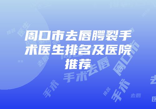 周口市去唇腭裂手术医生排名及医院推荐