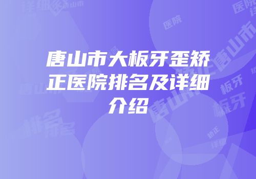 唐山市大板牙歪矫正医院排名及详细介绍