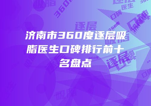 济南市360度逐层吸脂医生口碑排行前十名盘点