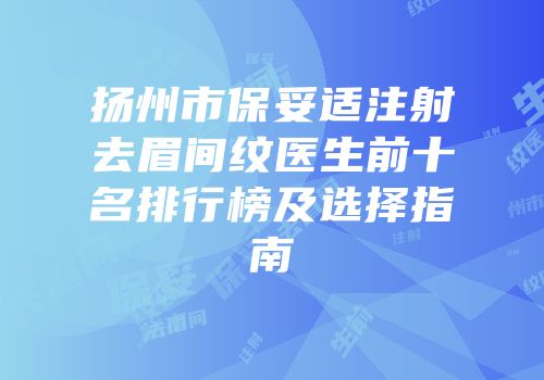 扬州市保妥适注射去眉间纹医生前十名排行榜及选择指南