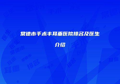 常德市手术丰耳垂医院排名及医生介绍