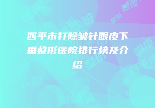 四平市打除皱针眼皮下垂整形医院排行榜及介绍