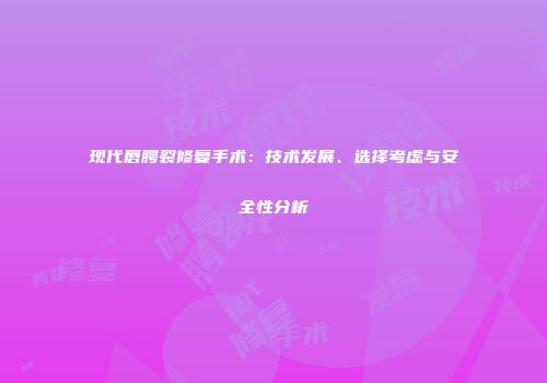 现代唇腭裂修复手术：技术发展、选择考虑与安全性分析