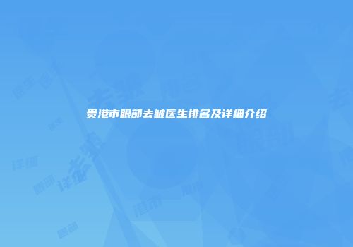 贵港市眼部去皱医生排名及详细介绍