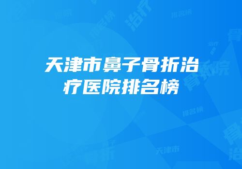 天津市鼻子骨折治疗医院排名榜