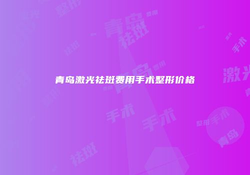 青岛激光祛斑费用手术整形价格