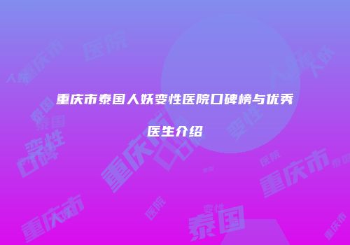 重庆市泰国人妖变性医院口碑榜与优秀医生介绍