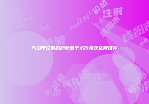 咸阳市注射眼部除皱手术价格及医院推荐