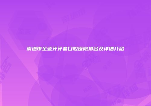 南通市全瓷牙牙套口腔医院排名及详细介绍