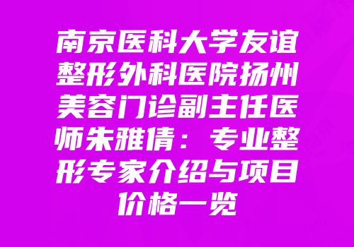 南京医科大学友谊整形外科医院扬州美容门诊副主任医师朱雅倩：专业整形专家介绍与项目价格一览