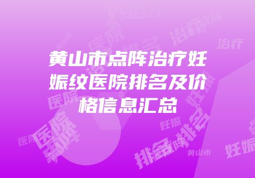 黄山市点阵治疗妊娠纹医院排名及价格信息汇总