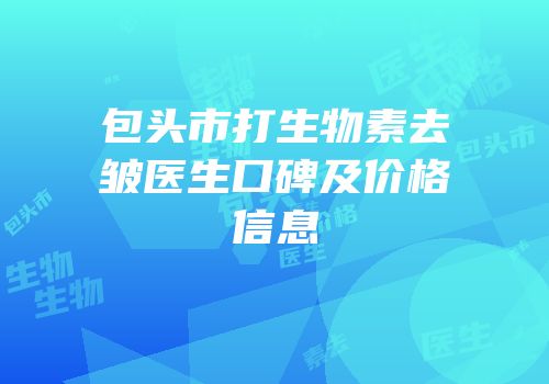 包头市打生物素去皱医生口碑及价格信息