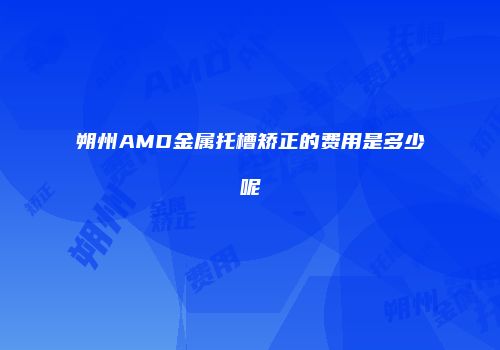 朔州AMD金属托槽矫正的费用是多少呢