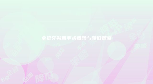 全瓷牙贴面手术风险与降低策略