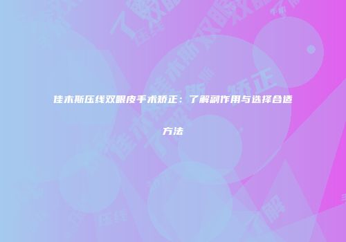 佳木斯压线双眼皮手术矫正：了解副作用与选择合适方法